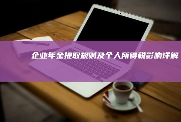 企业年金提取规则及个人所得税影响详解