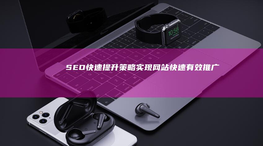 SEO快速提升策略：实现网站快速有效推广